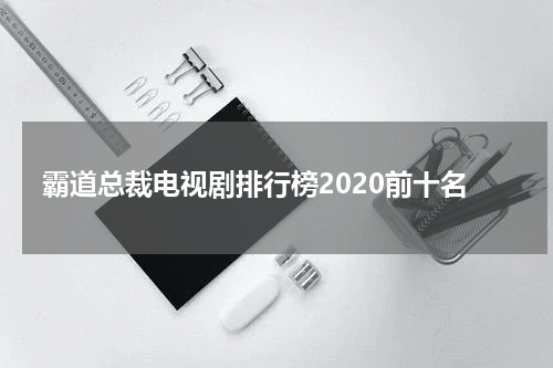 霸道总裁电视剧排行榜2020前十名