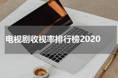电视剧收视率排行榜2020