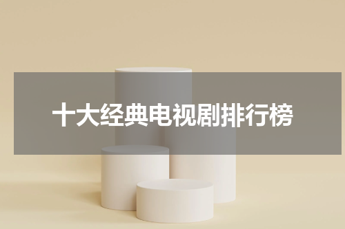 十大经典电视剧排行榜