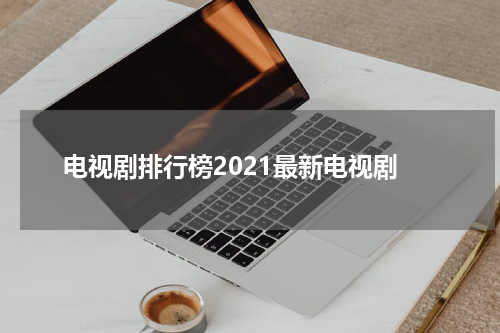 电视剧排行榜2021最新电视剧