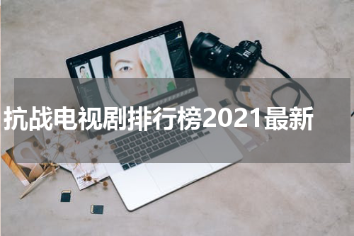 抗战电视剧排行榜2021最新