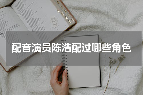 配音演员陈浩配过哪些角色
