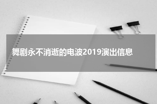 舞剧永不消逝的电波2019演出信息