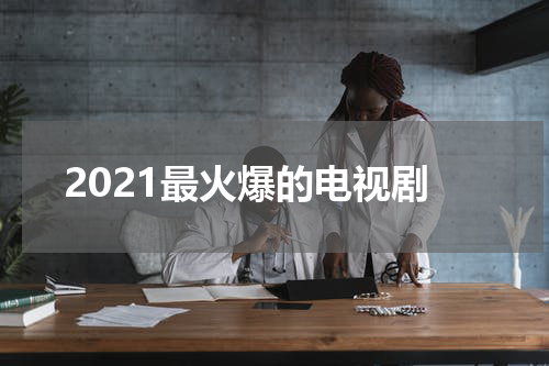 2021最火爆的电视剧