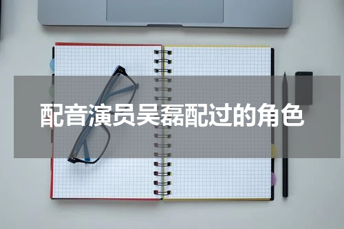 配音演员吴磊配过的角色