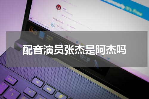 配音演员张杰是阿杰吗