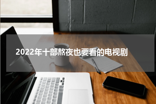 2022年十部熬夜也要看的电视剧