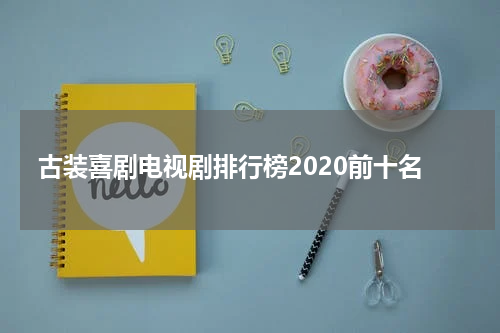 古装喜剧电视剧排行榜2020前十名