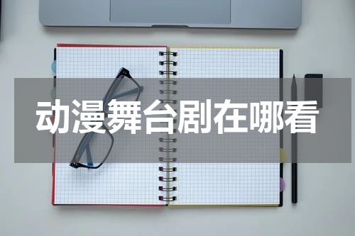 动漫舞台剧在哪看
