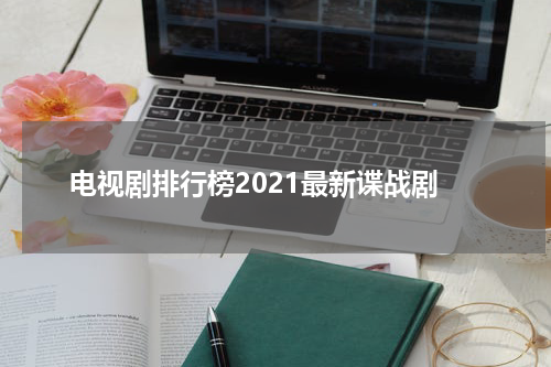 电视剧排行榜2021最新谍战剧