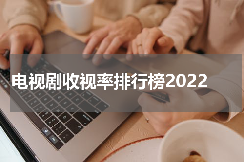 电视剧收视率排行榜2022