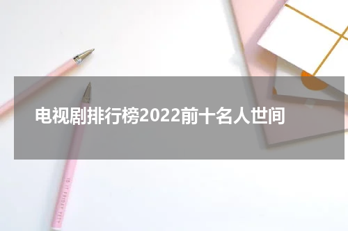 电视剧排行榜2022前十名人世间