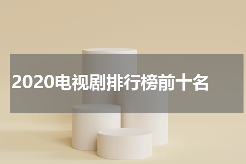2020电视剧排行榜前十名