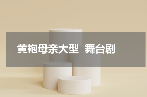 黄袍母亲大型  舞台剧