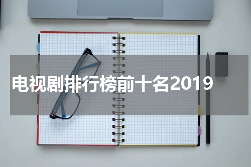 电视剧排行榜前十名2019