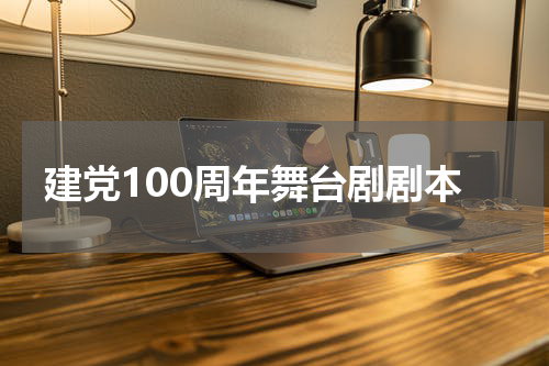 建党100周年舞台剧剧本