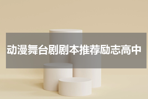 动漫舞台剧剧本推荐励志高中