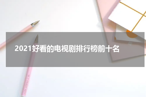 2021好看的电视剧排行榜前十名