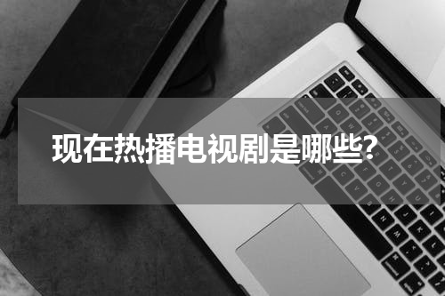 现在热播电视剧是哪些?