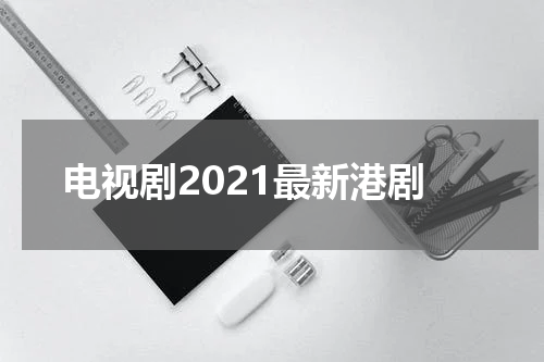 电视剧2021最新港剧