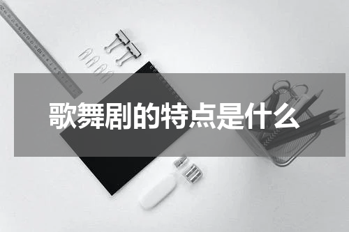 歌舞剧的特点是什么