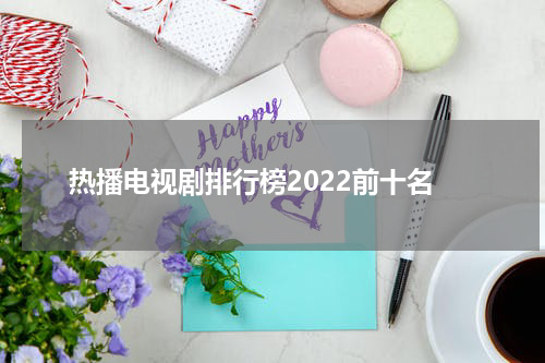 热播电视剧排行榜2022前十名