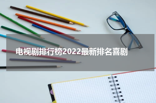 电视剧排行榜2022最新排名喜剧