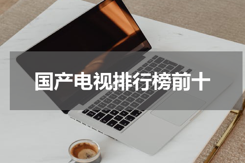 国产电视排行榜前十