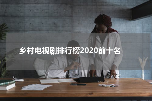 乡村电视剧排行榜2020前十名