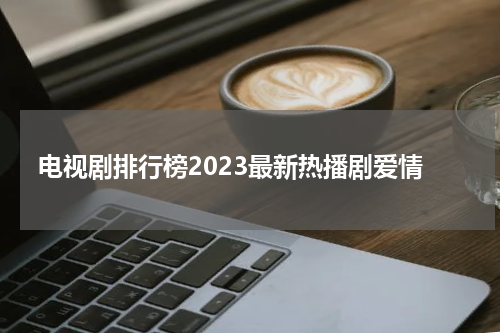 电视剧排行榜2023最新热播剧爱情