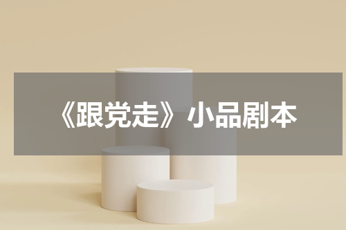 《跟党走》小品剧本