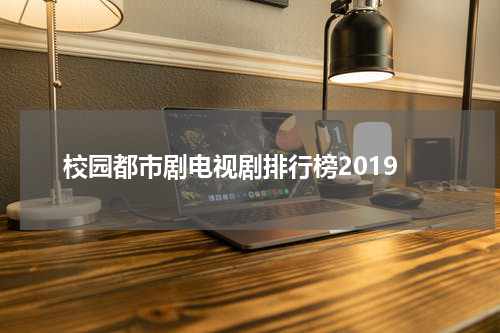 校园都市剧电视剧排行榜2019