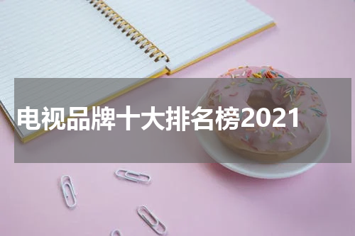 电视品牌十大排名榜2021