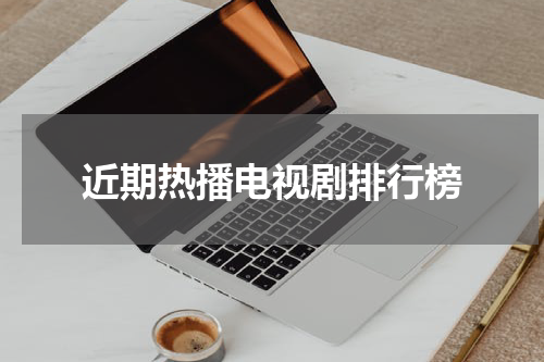 近期热播电视剧排行榜
