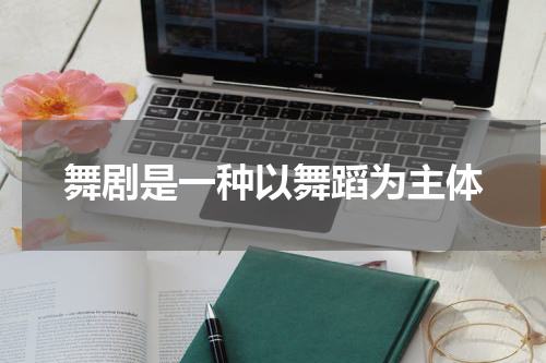 舞剧是一种以舞蹈为主体