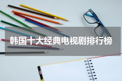 韩国十大经典电视剧排行榜