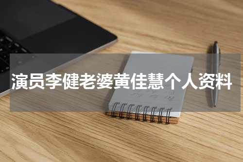 演员李健老婆黄佳慧个人资料