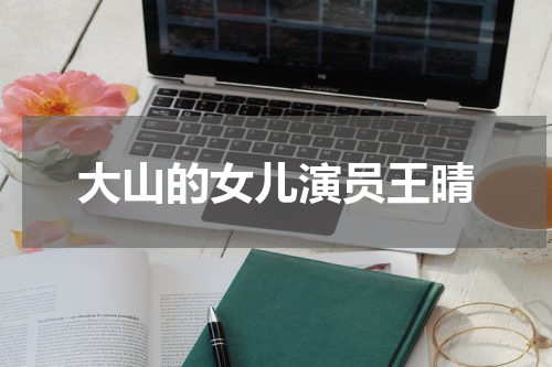 大山的女儿演员王晴
