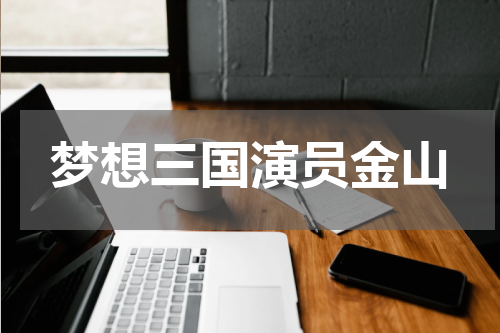 梦想三国演员金山