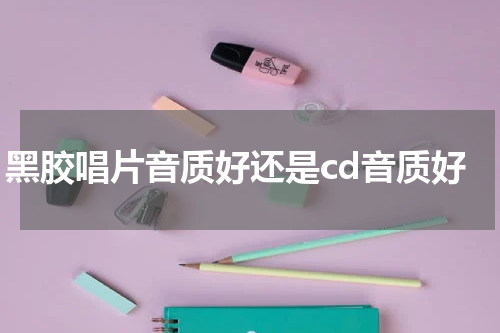 黑胶唱片音质好还是cd音质好