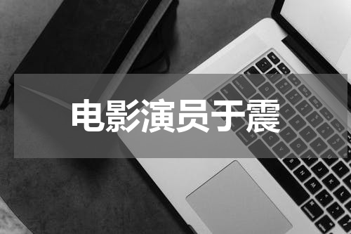 电影演员于震