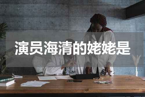 演员海清的姥姥是
