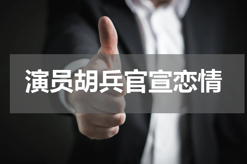 演员胡兵官宣恋情