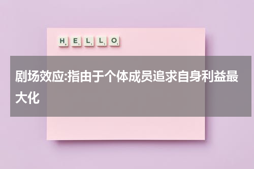 剧场效应:指由于个体成员追求自身利益最大化