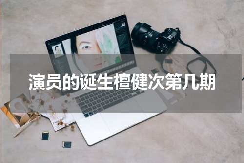 演员的诞生檀健次第几期