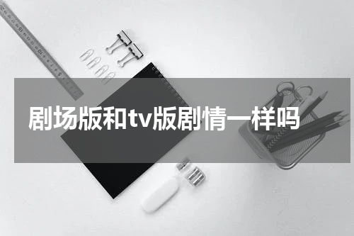 剧场版和tv版剧情一样吗