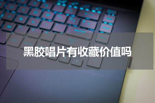 黑胶唱片有收藏价值吗