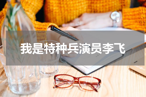 我是特种兵演员李飞