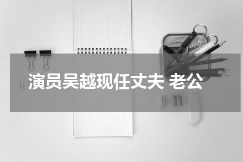 演员吴越现任丈夫 老公