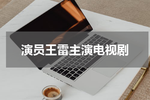 演员王雷主演电视剧